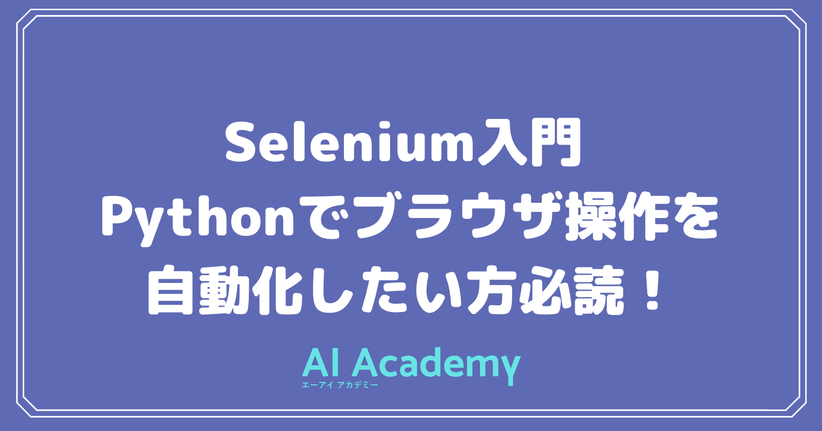 Selenium入門 Pythonでブラウザを自動化したい方必読 Ai Academy Media