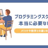 プログラミングスクールは本当に必要ない？メリットや独学との違いを解説