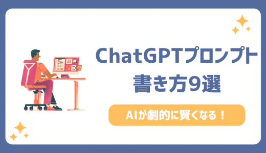 ChatGPTプロンプトの書き方9選！AIが劇的に賢くなるプロンプト例も紹介