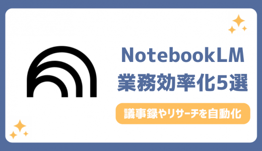 NotebookLM業務効率化の活用事例5選！議事録やリサーチを自動化