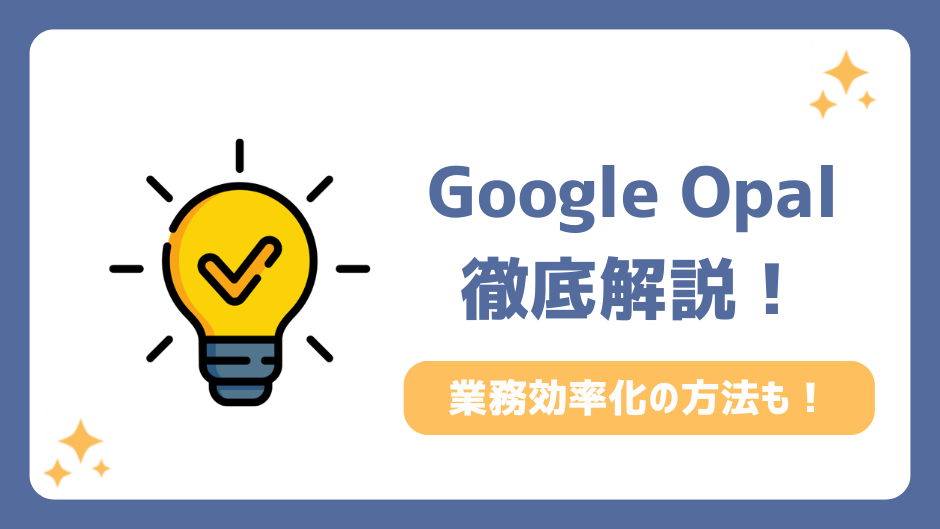 【2026年最新】Google Opalとは？日本での使い方と業務効率化アプリ作成事例5選
