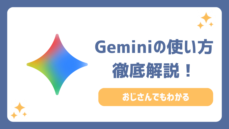 Geminiの使い方を初心者向けに徹底解説！おじさんでもわかるおすすめの業務効率化